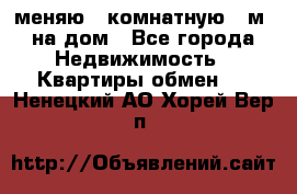 меняю 2-комнатную 54м2 на дом - Все города Недвижимость » Квартиры обмен   . Ненецкий АО,Хорей-Вер п.